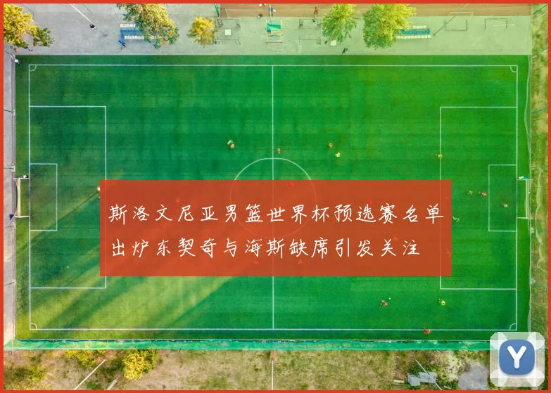 斯洛文尼亚男篮世界杯预选赛名单出炉东契奇与海斯缺席引发关注