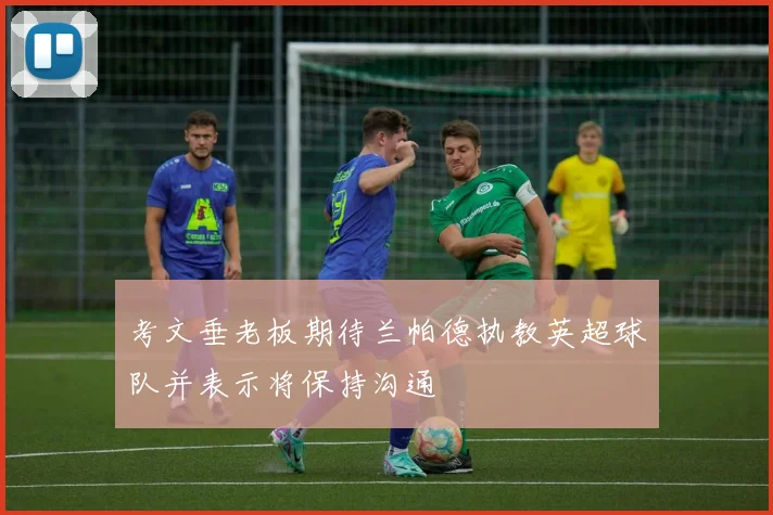 考文垂老板期待兰帕德执教英超球队并表示将保持沟通