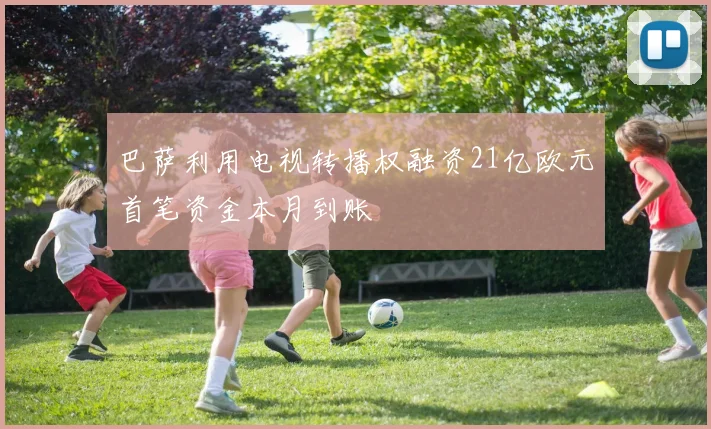 巴萨利用电视转播权融资21亿欧元首笔资金本月到账