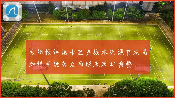 太阳报评论卡里克战术失误首发乌加特半场落后两球未及时调整