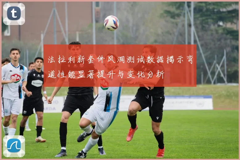 法拉利新套件风洞测试数据揭示弯道性能显著提升与变化分析