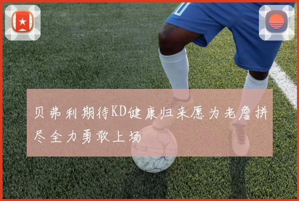 贝弗利期待KD健康归来愿为老詹拼尽全力勇敢上场