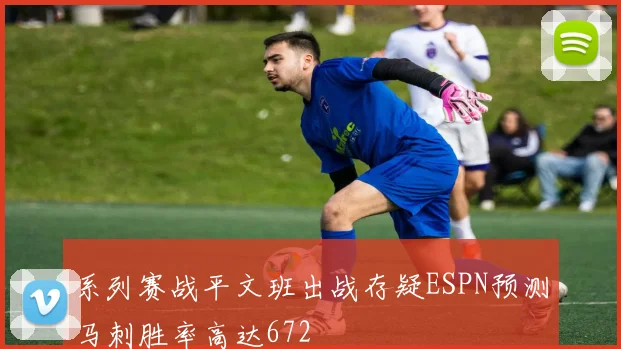 系列赛战平文班出战存疑ESPN预测马刺胜率高达672