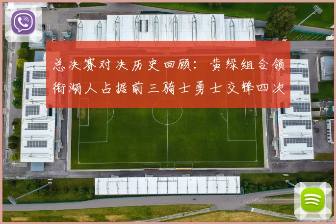 总决赛对决历史回顾：黄绿组合领衔湖人占据前三骑士勇士交锋四次