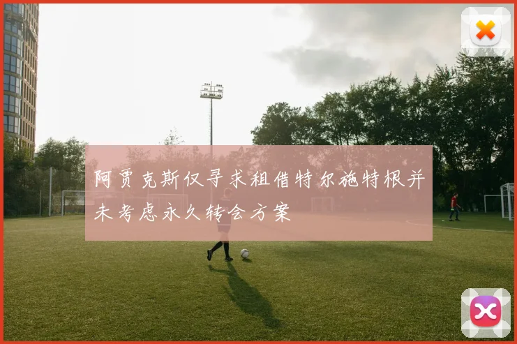阿贾克斯仅寻求租借特尔施特根并未考虑永久转会方案