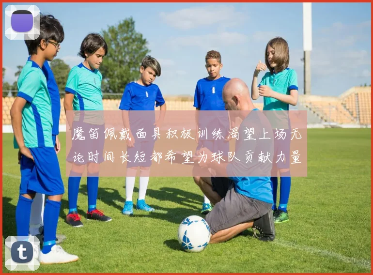 魔笛佩戴面具积极训练渴望上场无论时间长短都希望为球队贡献力量