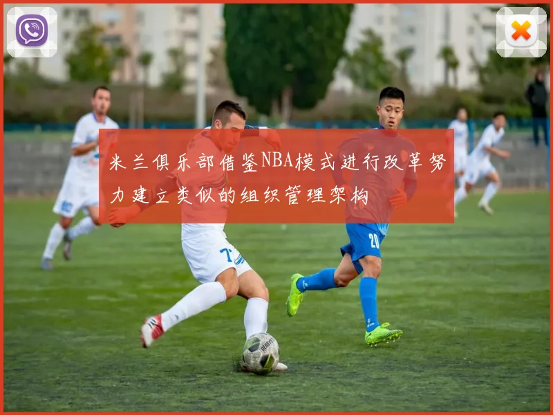 米兰俱乐部借鉴NBA模式进行改革努力建立类似的组织管理架构