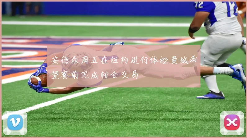 安德森周五在纽约进行体检曼城希望赛前完成转会交易